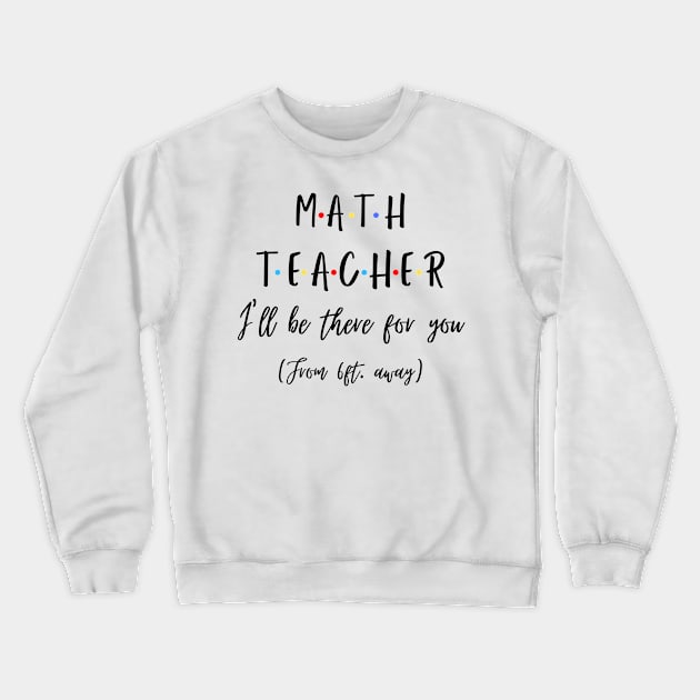 Math Teacher I’ll Be There For You From 6 feet Away Funny Social Distancing Crewneck Sweatshirt by JustBeSatisfied